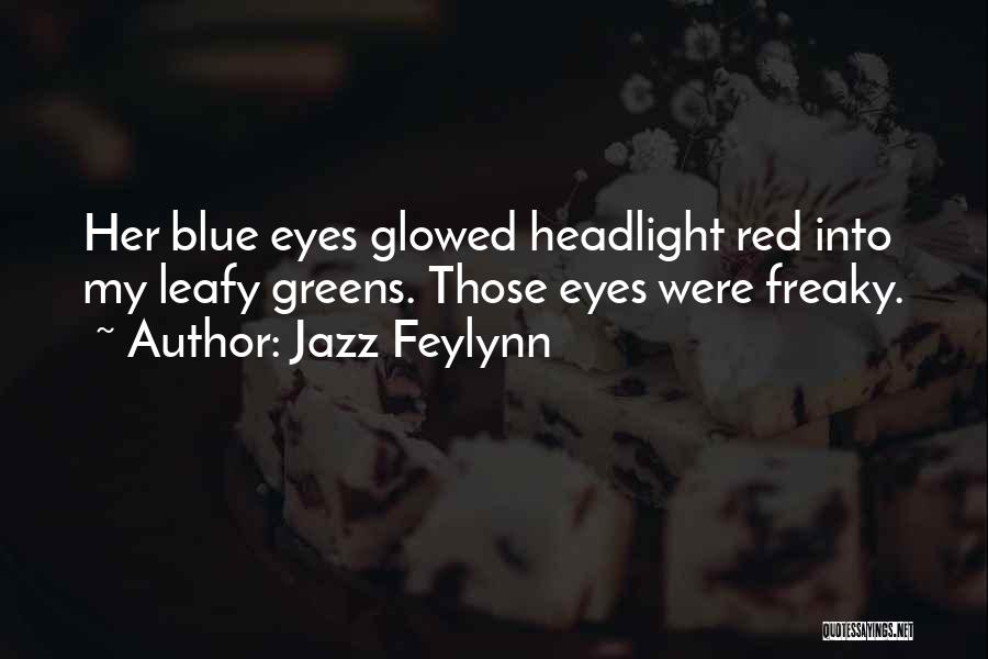 Jazz Feylynn Quotes: Her Blue Eyes Glowed Headlight Red Into My Leafy Greens. Those Eyes Were Freaky.