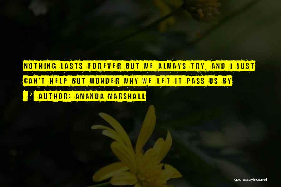 Amanda Marshall Quotes: Nothing Lasts Forever But We Always Try, And I Just Can't Help But Wonder Why We Let It Pass Us