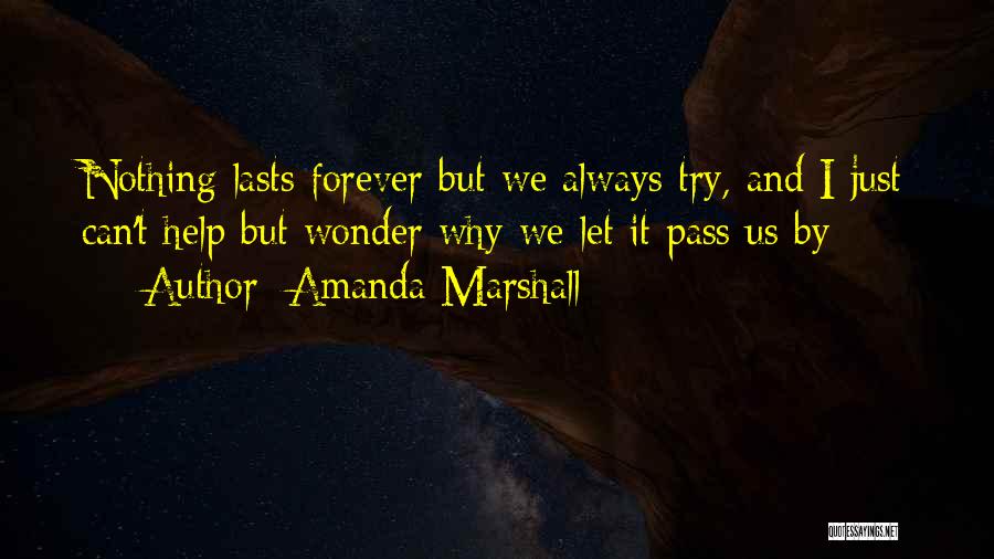 Amanda Marshall Quotes: Nothing Lasts Forever But We Always Try, And I Just Can't Help But Wonder Why We Let It Pass Us