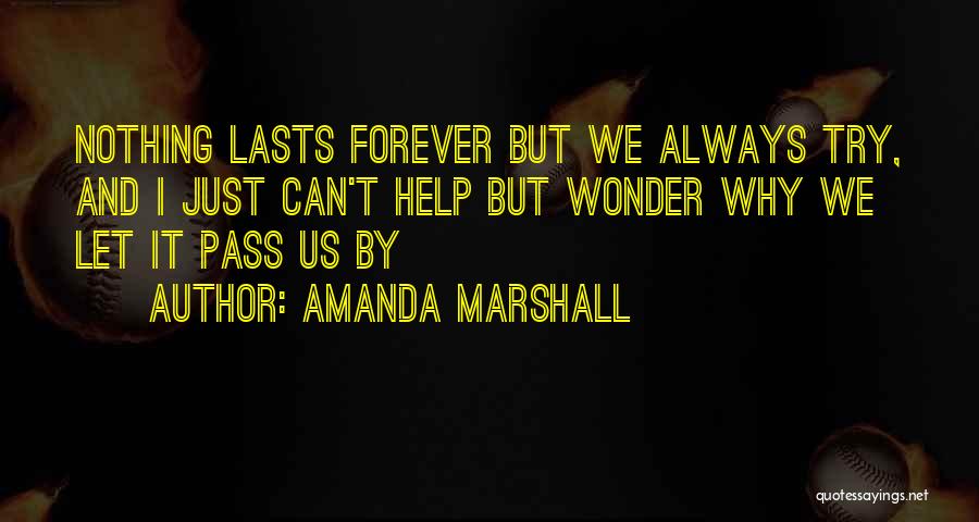 Amanda Marshall Quotes: Nothing Lasts Forever But We Always Try, And I Just Can't Help But Wonder Why We Let It Pass Us