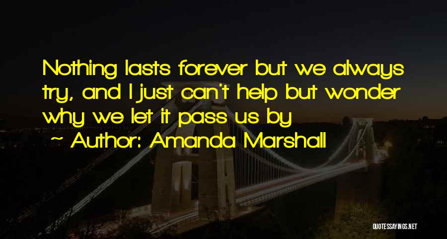 Amanda Marshall Quotes: Nothing Lasts Forever But We Always Try, And I Just Can't Help But Wonder Why We Let It Pass Us