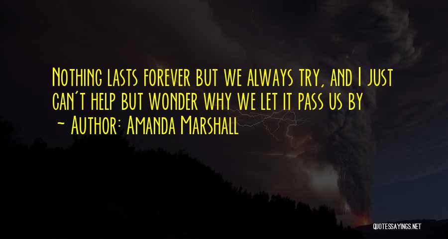 Amanda Marshall Quotes: Nothing Lasts Forever But We Always Try, And I Just Can't Help But Wonder Why We Let It Pass Us