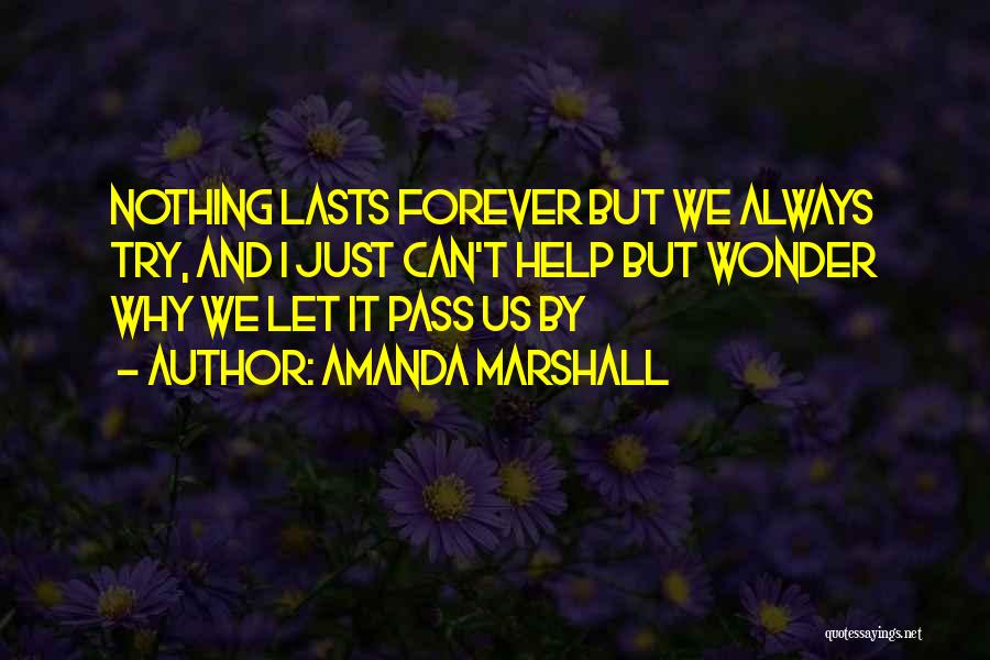 Amanda Marshall Quotes: Nothing Lasts Forever But We Always Try, And I Just Can't Help But Wonder Why We Let It Pass Us