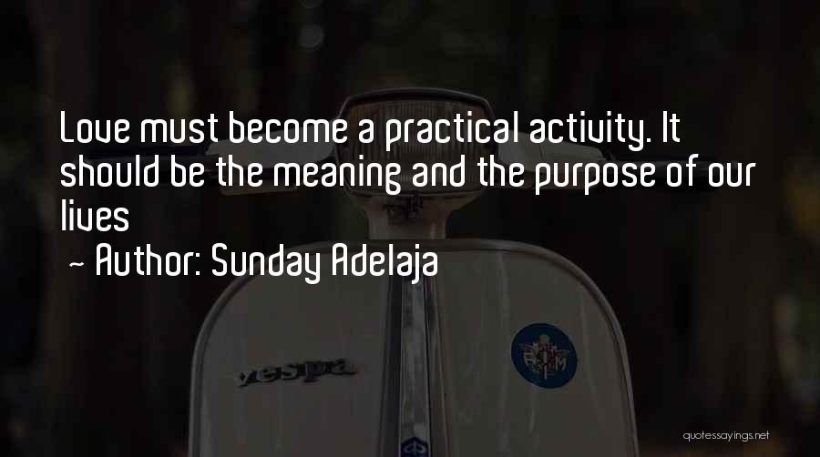 Sunday Adelaja Quotes: Love Must Become A Practical Activity. It Should Be The Meaning And The Purpose Of Our Lives