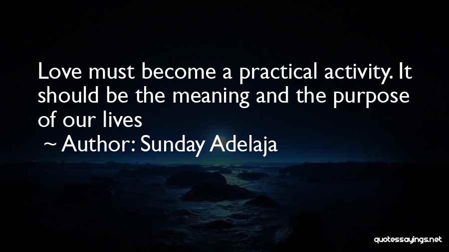 Sunday Adelaja Quotes: Love Must Become A Practical Activity. It Should Be The Meaning And The Purpose Of Our Lives