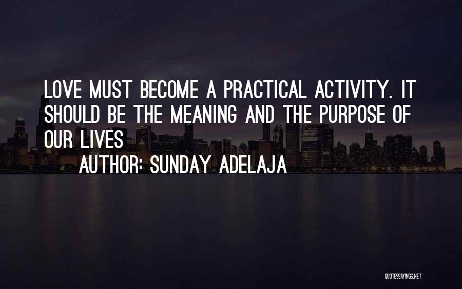 Sunday Adelaja Quotes: Love Must Become A Practical Activity. It Should Be The Meaning And The Purpose Of Our Lives
