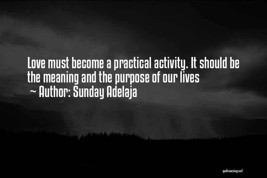 Sunday Adelaja Quotes: Love Must Become A Practical Activity. It Should Be The Meaning And The Purpose Of Our Lives