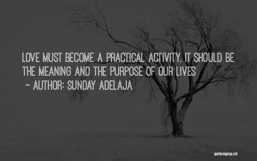 Sunday Adelaja Quotes: Love Must Become A Practical Activity. It Should Be The Meaning And The Purpose Of Our Lives