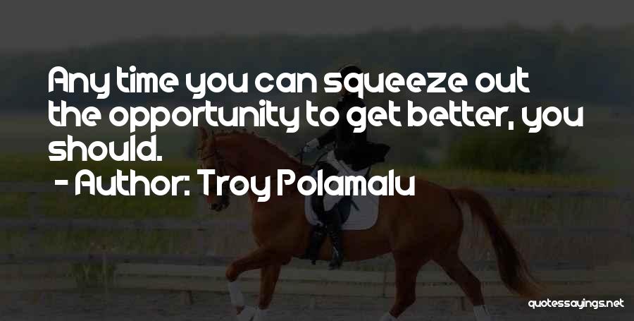 Troy Polamalu Quotes: Any Time You Can Squeeze Out The Opportunity To Get Better, You Should.