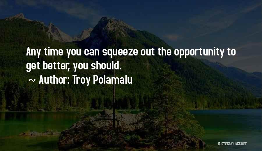 Troy Polamalu Quotes: Any Time You Can Squeeze Out The Opportunity To Get Better, You Should.