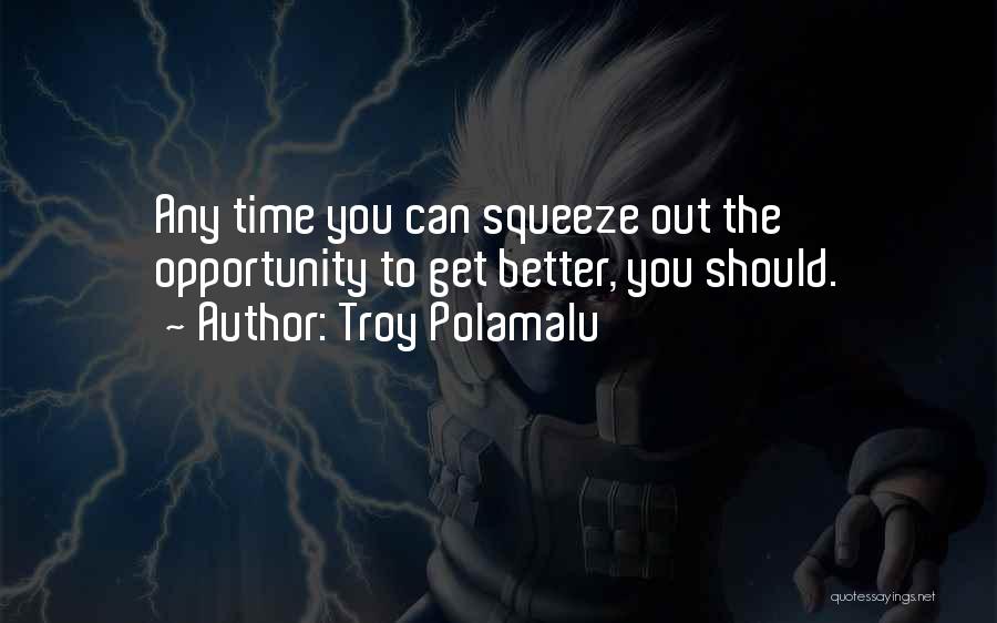 Troy Polamalu Quotes: Any Time You Can Squeeze Out The Opportunity To Get Better, You Should.