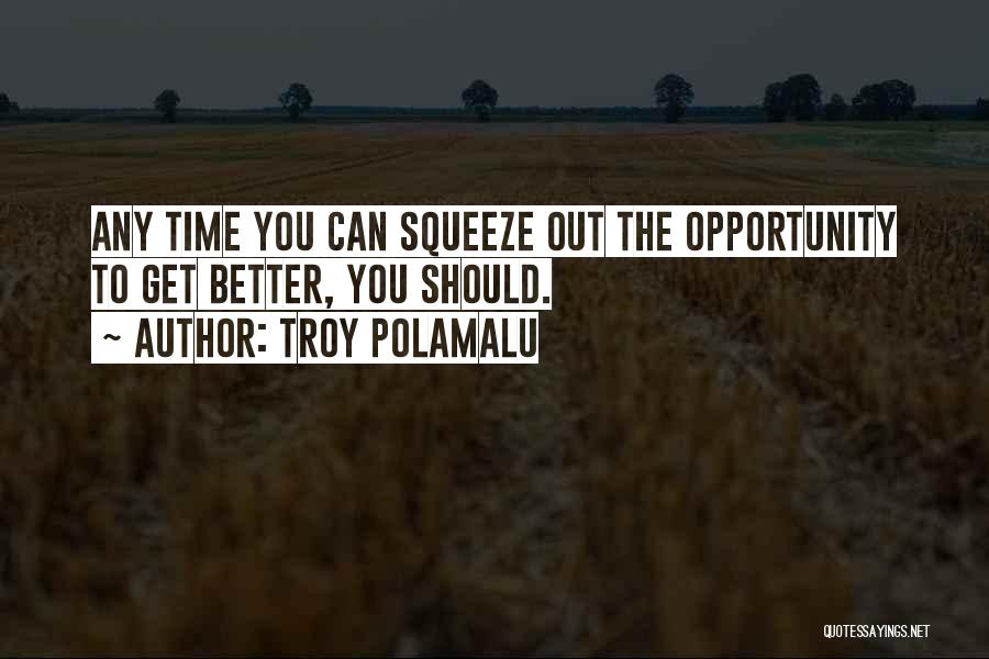 Troy Polamalu Quotes: Any Time You Can Squeeze Out The Opportunity To Get Better, You Should.