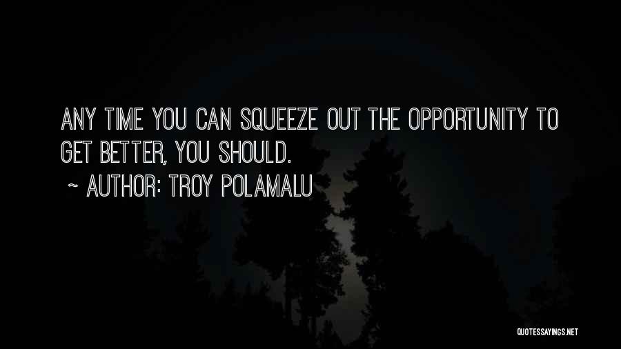 Troy Polamalu Quotes: Any Time You Can Squeeze Out The Opportunity To Get Better, You Should.