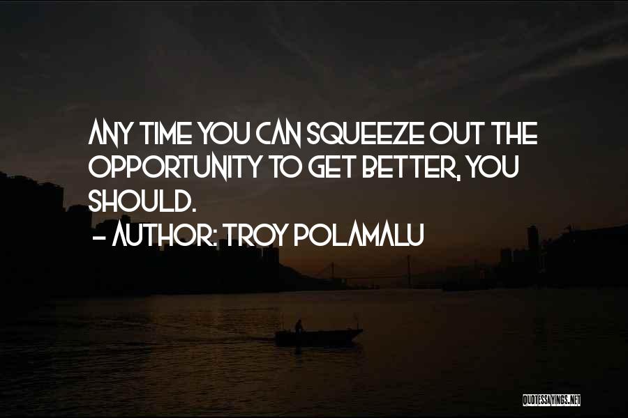 Troy Polamalu Quotes: Any Time You Can Squeeze Out The Opportunity To Get Better, You Should.