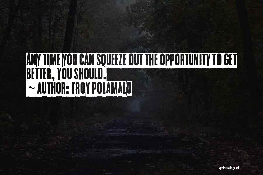 Troy Polamalu Quotes: Any Time You Can Squeeze Out The Opportunity To Get Better, You Should.
