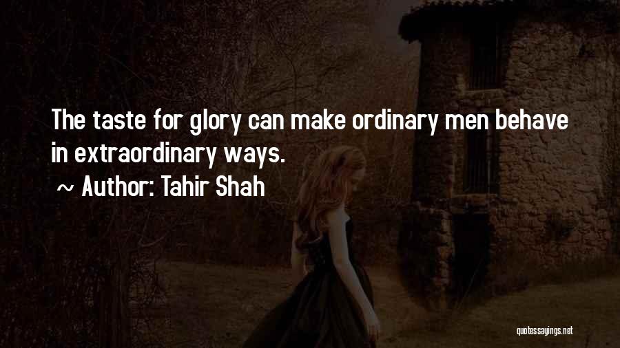 Tahir Shah Quotes: The Taste For Glory Can Make Ordinary Men Behave In Extraordinary Ways.