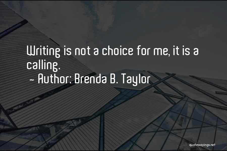 Brenda B. Taylor Quotes: Writing Is Not A Choice For Me, It Is A Calling.
