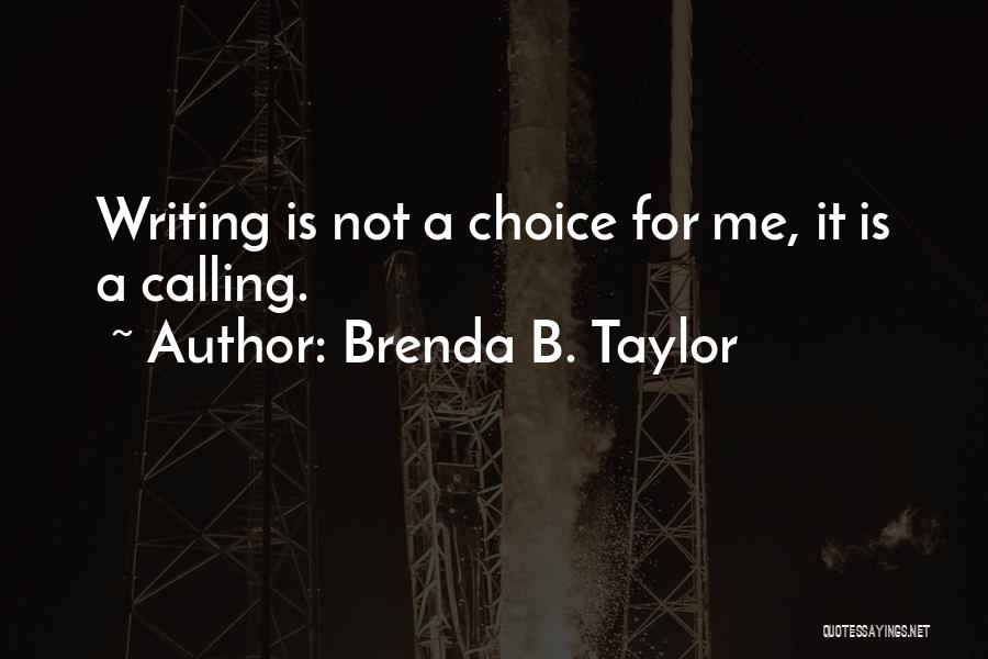 Brenda B. Taylor Quotes: Writing Is Not A Choice For Me, It Is A Calling.