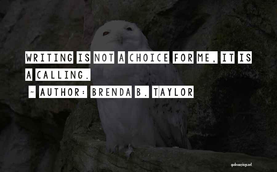 Brenda B. Taylor Quotes: Writing Is Not A Choice For Me, It Is A Calling.