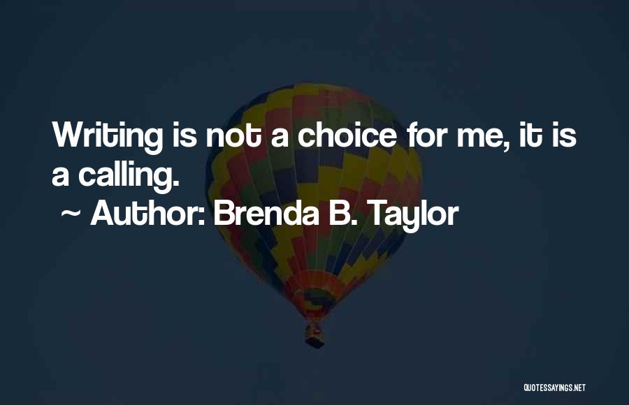 Brenda B. Taylor Quotes: Writing Is Not A Choice For Me, It Is A Calling.