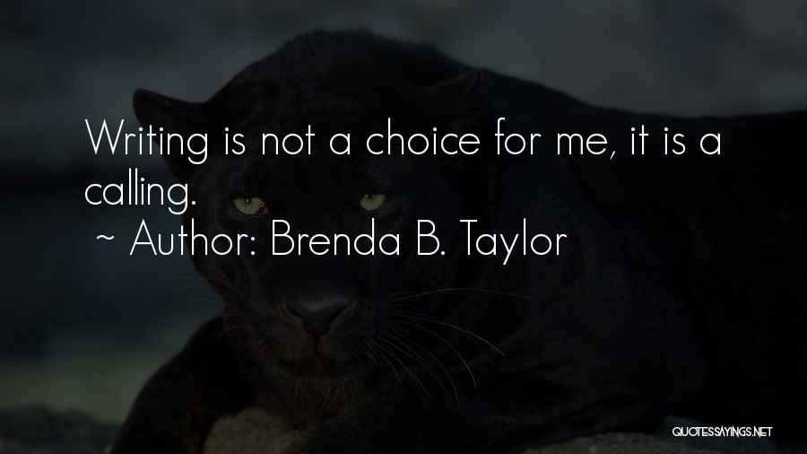 Brenda B. Taylor Quotes: Writing Is Not A Choice For Me, It Is A Calling.