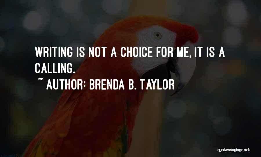 Brenda B. Taylor Quotes: Writing Is Not A Choice For Me, It Is A Calling.