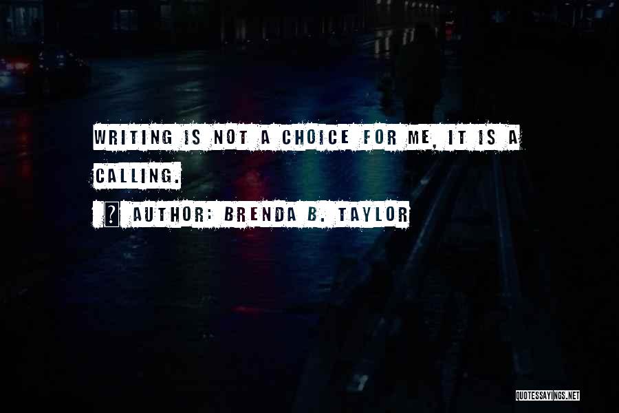 Brenda B. Taylor Quotes: Writing Is Not A Choice For Me, It Is A Calling.