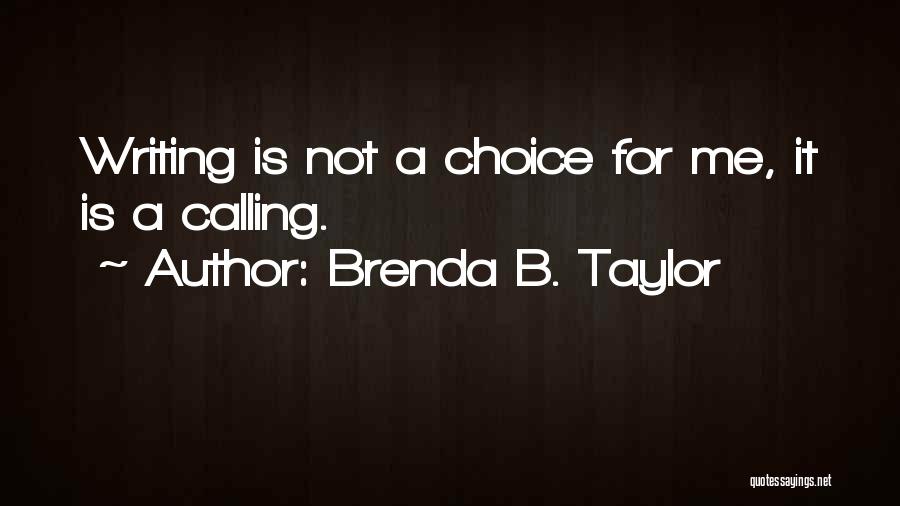 Brenda B. Taylor Quotes: Writing Is Not A Choice For Me, It Is A Calling.