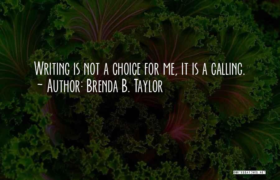 Brenda B. Taylor Quotes: Writing Is Not A Choice For Me, It Is A Calling.