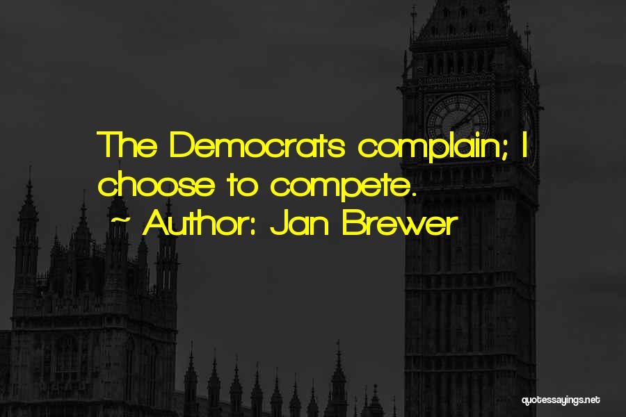 Jan Brewer Quotes: The Democrats Complain; I Choose To Compete.