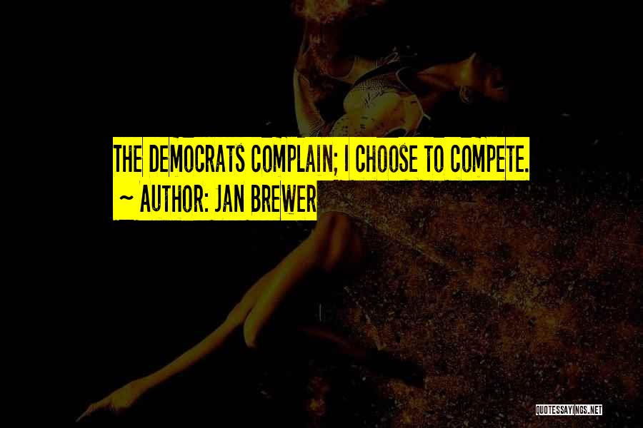 Jan Brewer Quotes: The Democrats Complain; I Choose To Compete.