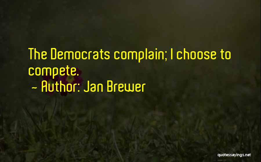 Jan Brewer Quotes: The Democrats Complain; I Choose To Compete.