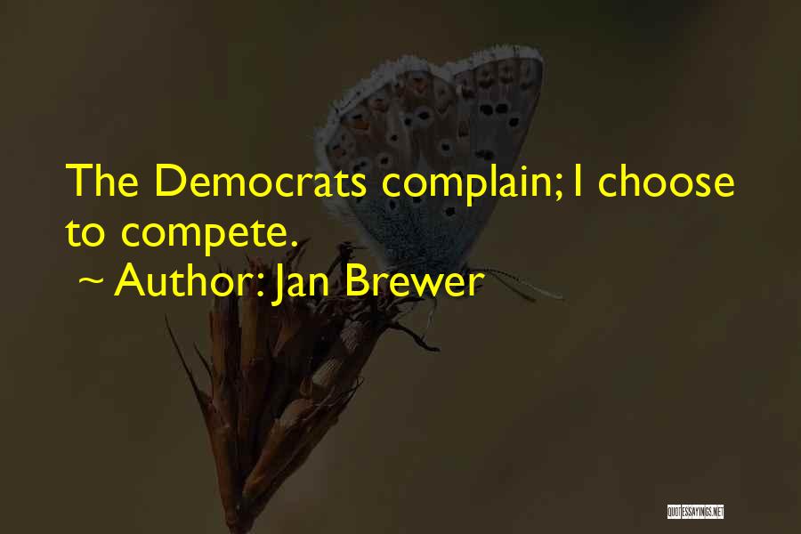 Jan Brewer Quotes: The Democrats Complain; I Choose To Compete.