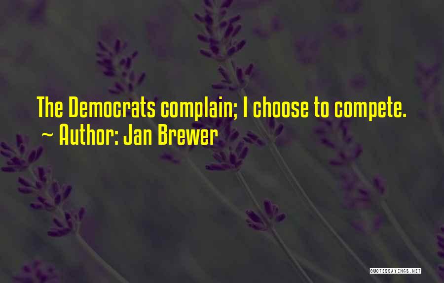 Jan Brewer Quotes: The Democrats Complain; I Choose To Compete.