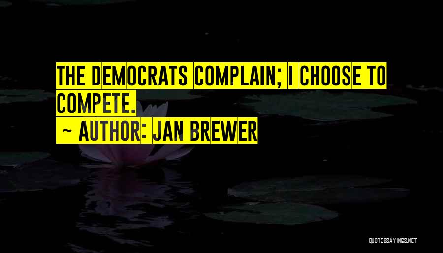 Jan Brewer Quotes: The Democrats Complain; I Choose To Compete.