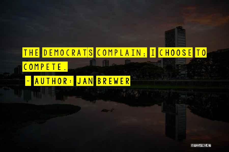 Jan Brewer Quotes: The Democrats Complain; I Choose To Compete.