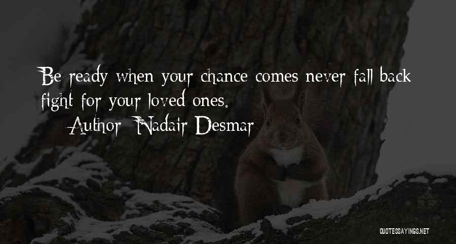 Nadair Desmar Quotes: Be Ready When Your Chance Comes Never Fall Back Fight For Your Loved Ones.