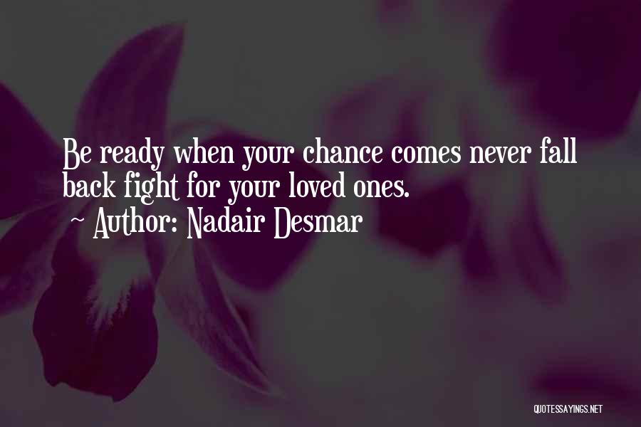Nadair Desmar Quotes: Be Ready When Your Chance Comes Never Fall Back Fight For Your Loved Ones.