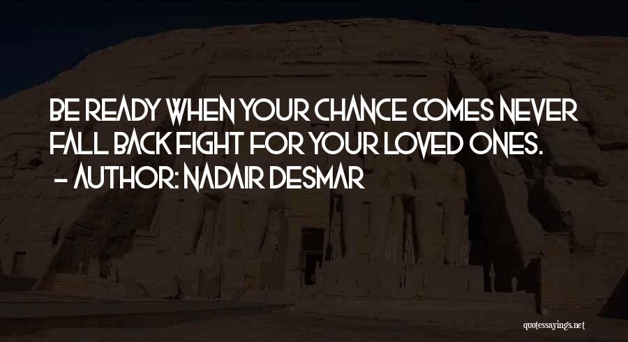 Nadair Desmar Quotes: Be Ready When Your Chance Comes Never Fall Back Fight For Your Loved Ones.