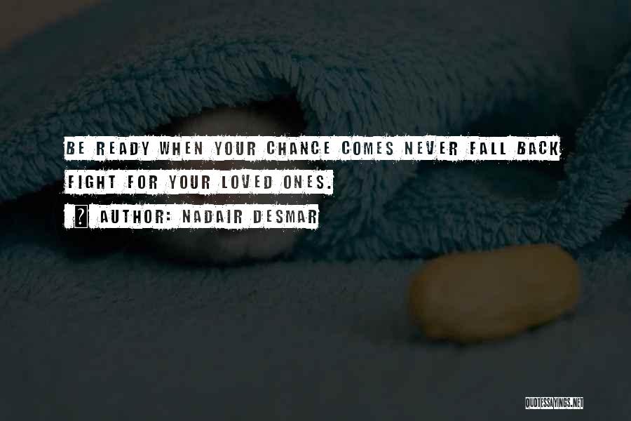 Nadair Desmar Quotes: Be Ready When Your Chance Comes Never Fall Back Fight For Your Loved Ones.