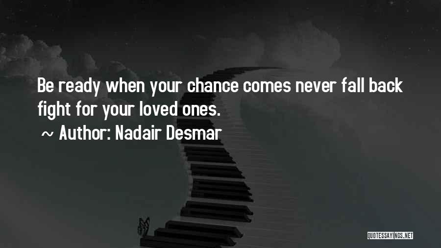 Nadair Desmar Quotes: Be Ready When Your Chance Comes Never Fall Back Fight For Your Loved Ones.