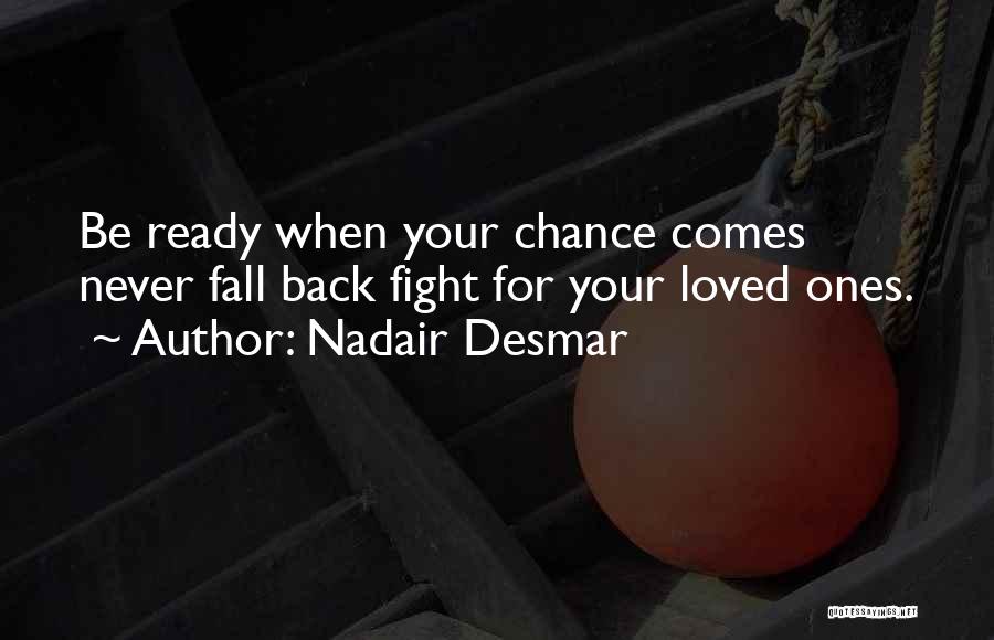 Nadair Desmar Quotes: Be Ready When Your Chance Comes Never Fall Back Fight For Your Loved Ones.