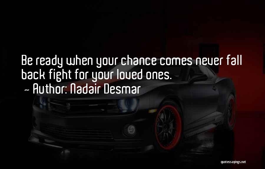 Nadair Desmar Quotes: Be Ready When Your Chance Comes Never Fall Back Fight For Your Loved Ones.