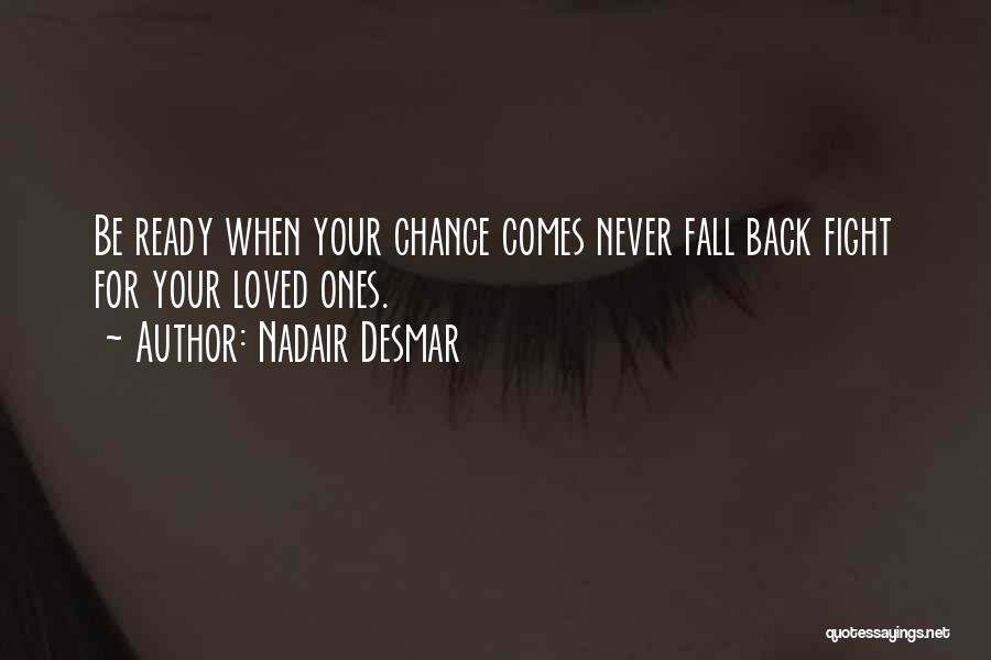 Nadair Desmar Quotes: Be Ready When Your Chance Comes Never Fall Back Fight For Your Loved Ones.