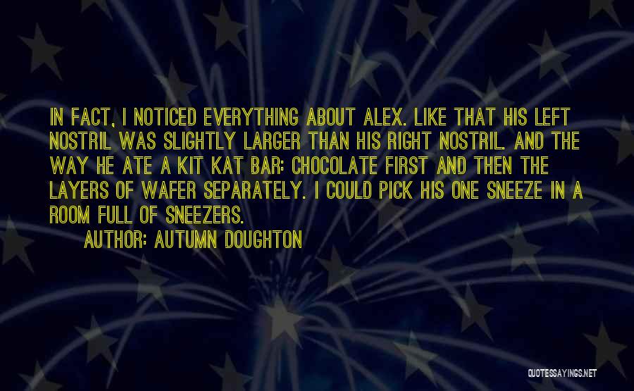 Autumn Doughton Quotes: In Fact, I Noticed Everything About Alex. Like That His Left Nostril Was Slightly Larger Than His Right Nostril. And