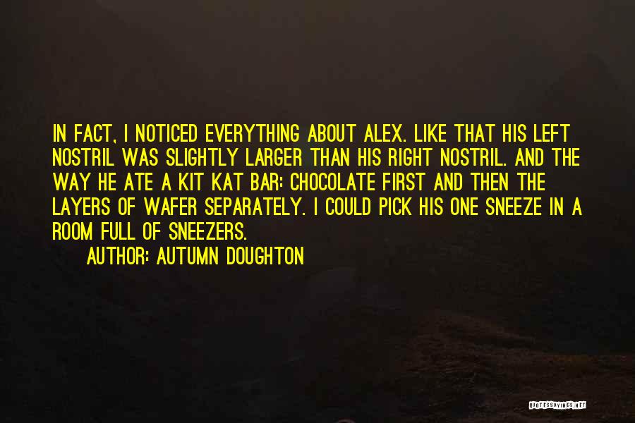 Autumn Doughton Quotes: In Fact, I Noticed Everything About Alex. Like That His Left Nostril Was Slightly Larger Than His Right Nostril. And