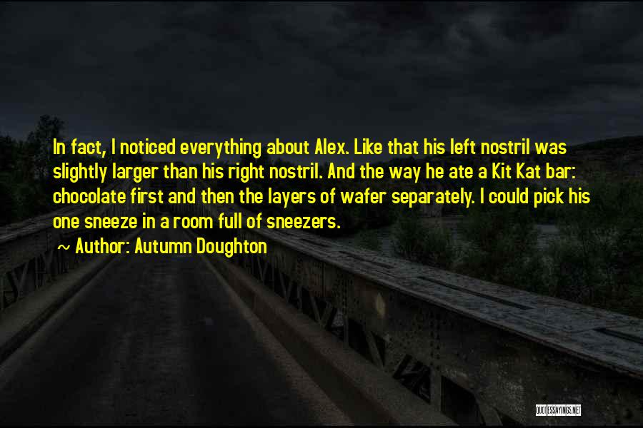 Autumn Doughton Quotes: In Fact, I Noticed Everything About Alex. Like That His Left Nostril Was Slightly Larger Than His Right Nostril. And