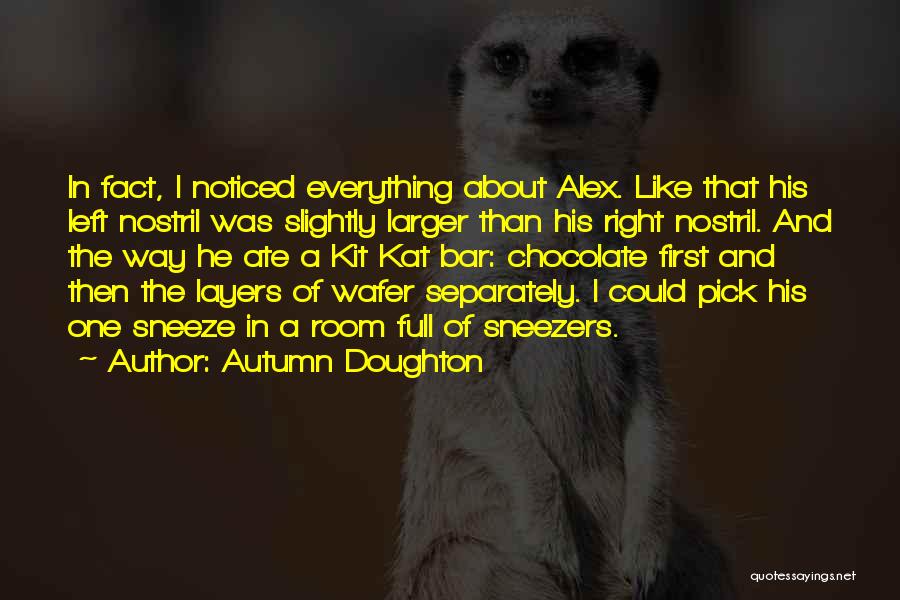 Autumn Doughton Quotes: In Fact, I Noticed Everything About Alex. Like That His Left Nostril Was Slightly Larger Than His Right Nostril. And