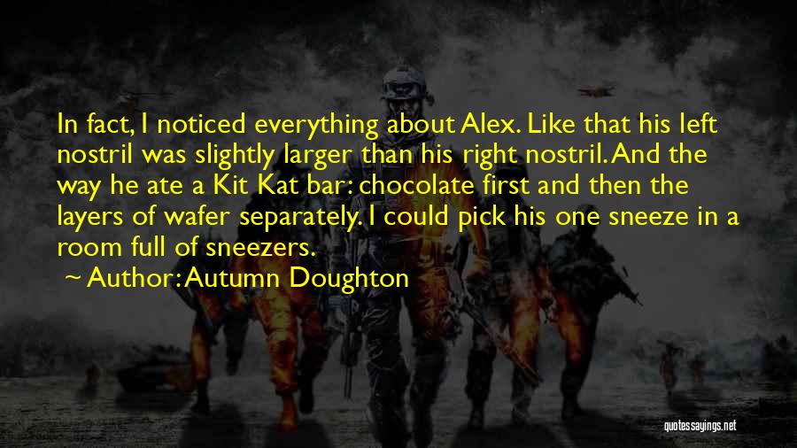 Autumn Doughton Quotes: In Fact, I Noticed Everything About Alex. Like That His Left Nostril Was Slightly Larger Than His Right Nostril. And