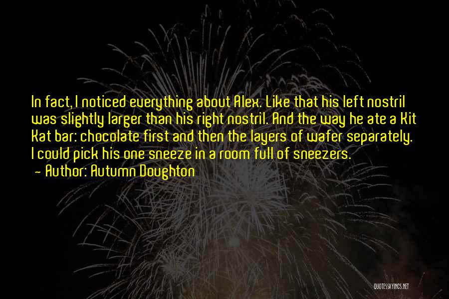 Autumn Doughton Quotes: In Fact, I Noticed Everything About Alex. Like That His Left Nostril Was Slightly Larger Than His Right Nostril. And